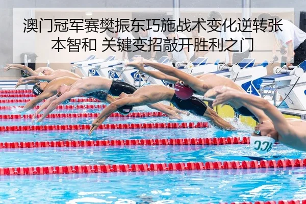 澳门冠军赛樊振东巧施战术变化逆转张本智和 关键变招敲开胜利之门